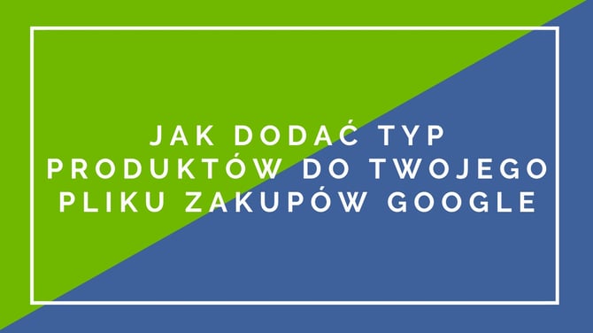 Jak-dodać-typ-produktów-do-Twojego-pliku-Zakupów-Google